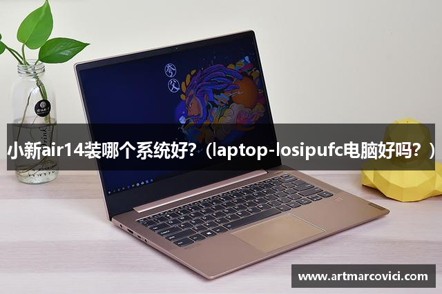 小新air14装哪个系统好？(laptop-losipufc电脑好吗？)